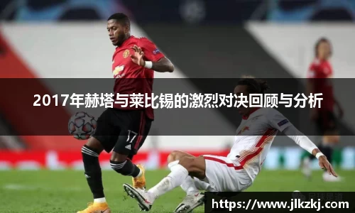 2017年赫塔与莱比锡的激烈对决回顾与分析