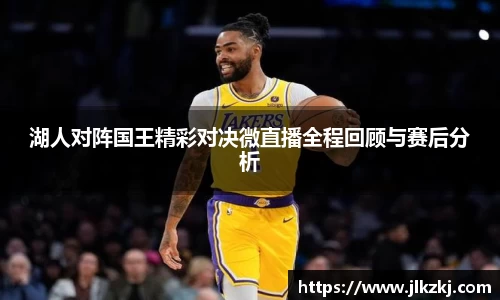 湖人对阵国王精彩对决微直播全程回顾与赛后分析