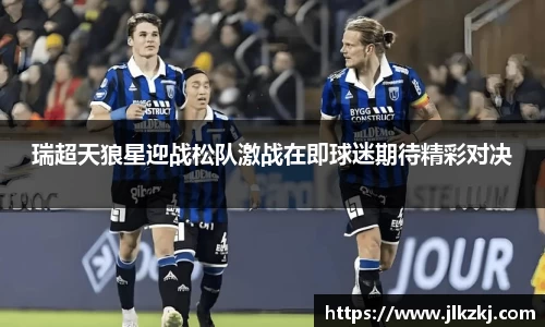瑞超天狼星迎战松队激战在即球迷期待精彩对决