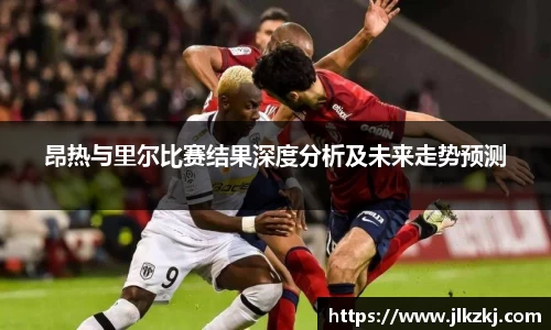 昂热与里尔比赛结果深度分析及未来走势预测