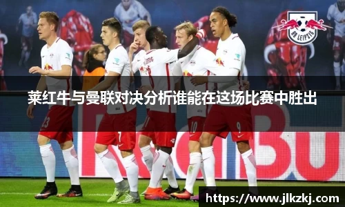 莱红牛与曼联对决分析谁能在这场比赛中胜出