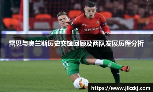 雷恩与奥兰斯历史交锋回顾及两队发展历程分析