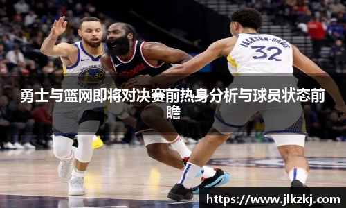 勇士与篮网即将对决赛前热身分析与球员状态前瞻