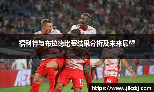 福利特与布拉德比赛结果分析及未来展望