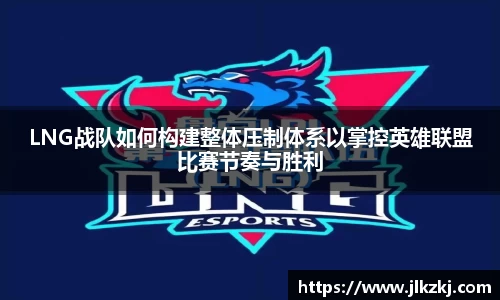 LNG战队如何构建整体压制体系以掌控英雄联盟比赛节奏与胜利