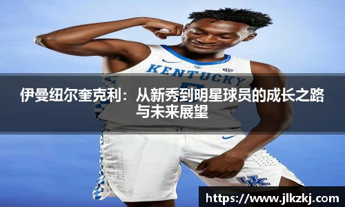 伊曼纽尔奎克利：从新秀到明星球员的成长之路与未来展望