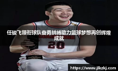 任骏飞领衔球队奋勇拼搏助力篮球梦想再创辉煌成就